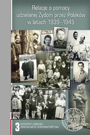 Relacje o pomocy udzielanej Żydom przez Polaków w latach 1939–1945. Tom 3: Dystrykt lubelski Generalnego Gubernatorstwa (wybór i opracowanie)