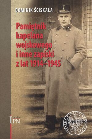 Dominik Ściskała. Pamiętnik kapelana wojskowego i inne zapiski z lat 1914–1945