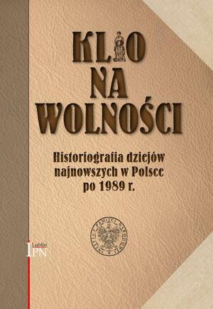 Klio na wolności. Historiografia dziejów najnowszych w Polsce po 1989 roku