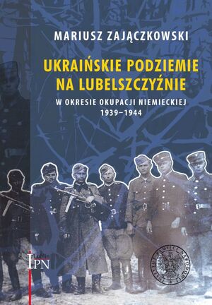 Ukraińskie podziemie na Lubelszczyźnie w okresie okupacji niemieckiej 1939–1944
