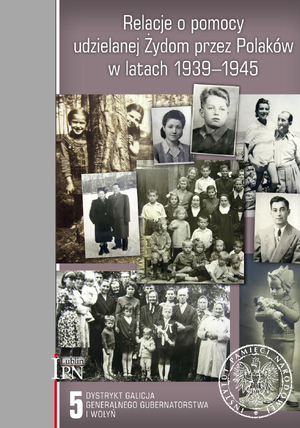 Relacje o pomocy udzielanej Żydom przez Polaków w latach 1939–1945. tom 5: Dystrykt Galicja Generalnego Gubernatorstwa i Wołyń